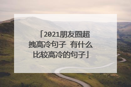 2021朋友圈超拽高冷句子 有什么比较高冷的句子