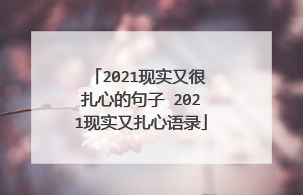 2021现实又很扎心的句子 2021现实又扎心语录