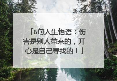 6句人生悟语：伤害是别人带来的，开心是自己寻找的！