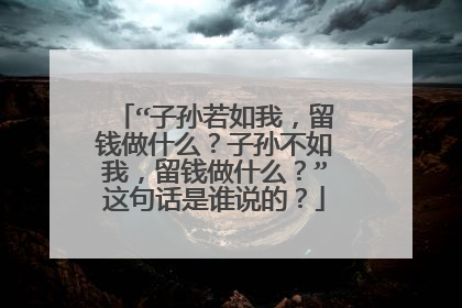 “子孙若如我，留钱做什么？子孙不如我，留钱做什么？”这句话是谁说的？