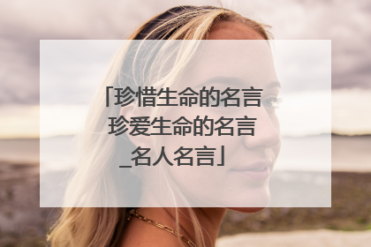 珍惜生命的名言　珍爱生命的名言_名人名言