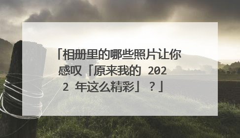 相册里的哪些照片让你感叹「原来我的 2022 年这么精彩」？