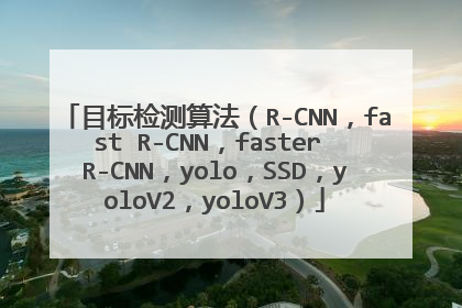 目标检测算法（R-CNN，fast R-CNN，faster R-CNN，yolo，SSD，yoloV2，yoloV3）