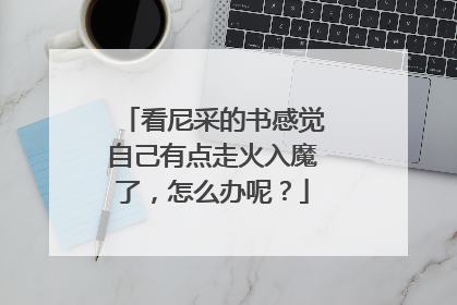 看尼采的书感觉自己有点走火入魔了，怎么办呢？