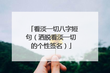 看淡一切八字短句（洒脱看淡一切的个性签名）