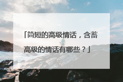 简短的高级情话，含蓄高级的情话有哪些？