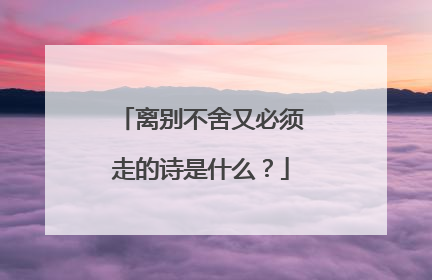 离别不舍又必须走的诗是什么？