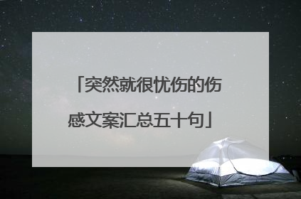 突然就很忧伤的伤感文案汇总五十句