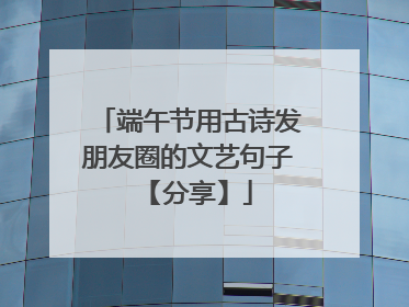 端午节用古诗发朋友圈的文艺句子 【分享】