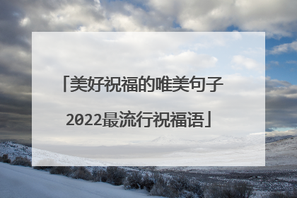 美好祝福的唯美句子 2022最流行祝福语