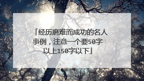 经历磨难而成功的名人事例，注意一个要50字以上150字以下