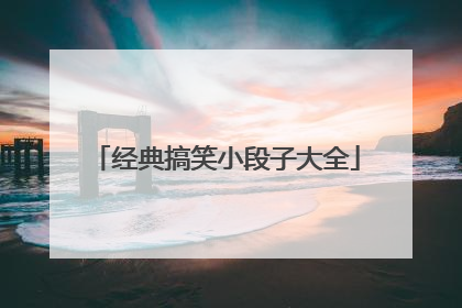 经典搞笑小段子大全