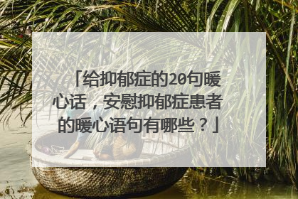 给抑郁症的20句暖心话，安慰抑郁症患者的暖心语句有哪些？