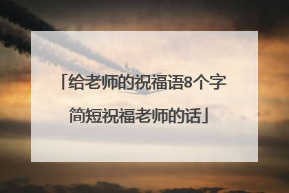 给老师的祝福语8个字 简短祝福老师的话