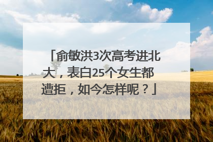 俞敏洪3次高考进北大，表白25个女生都遭拒，如今怎样呢？