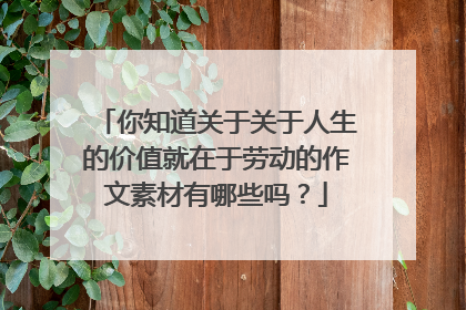 你知道关于关于人生的价值就在于劳动的作文素材有哪些吗？