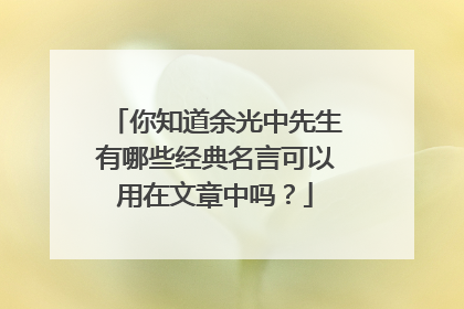 你知道余光中先生有哪些经典名言可以用在文章中吗？