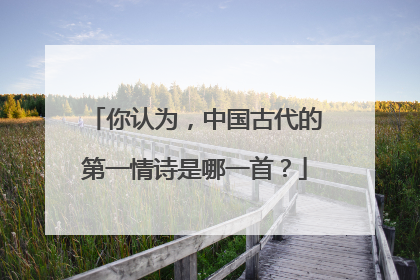 你认为，中国古代的第一情诗是哪一首？