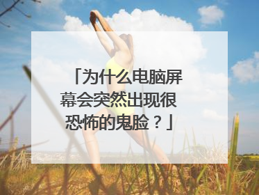 为什么电脑屏幕会突然出现很恐怖的鬼脸？