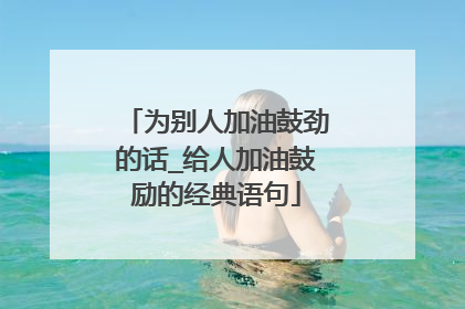 为别人加油鼓劲的话_给人加油鼓励的经典语句