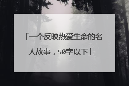 一个反映热爱生命的名人故事，50字以下