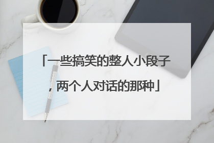 一些搞笑的整人小段子，两个人对话的那种