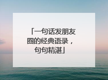 一句话发朋友圈的经典语录，句句精湛