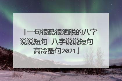 一句很酷很洒脱的八字说说短句 八字说说短句高冷酷句2021