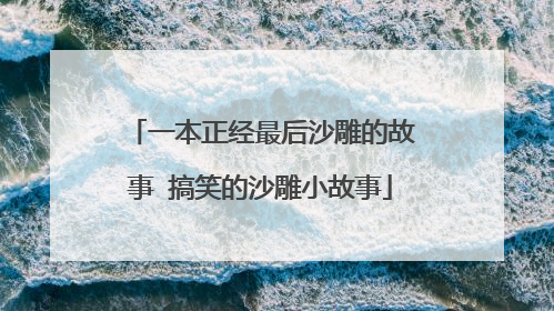 一本正经最后沙雕的故事 搞笑的沙雕小故事