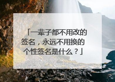 一辈子都不用改的签名，永远不用换的个性签名是什么？