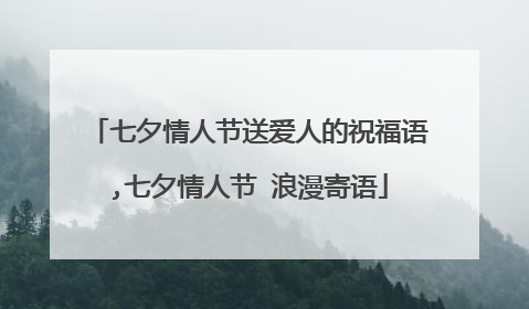 七夕情人节送爱人的祝福语,七夕情人节 浪漫寄语