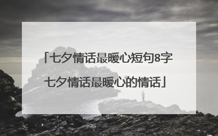 七夕情话最暖心短句8字 七夕情话最暖心的情话