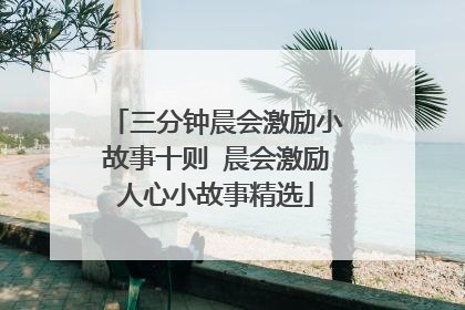 三分钟晨会激励小故事十则 晨会激励人心小故事精选