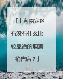 上海嘉定区有没有什么比较靠谱的烟酒销售店？