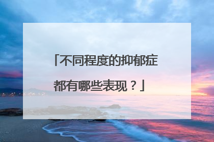 不同程度的抑郁症都有哪些表现？