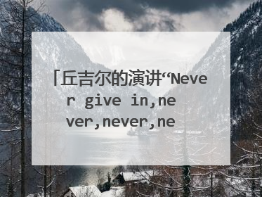 丘吉尔的演讲“Never give in,never,never,never “的全文翻译