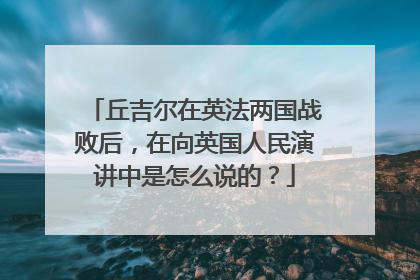 丘吉尔在英法两国战败后，在向英国人民演讲中是怎么说的？