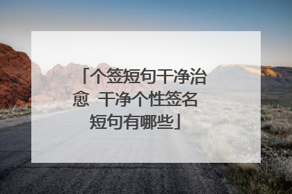 个签短句干净治愈 干净个性签名短句有哪些