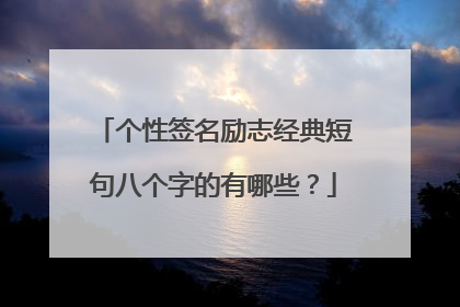 个性签名励志经典短句八个字的有哪些？