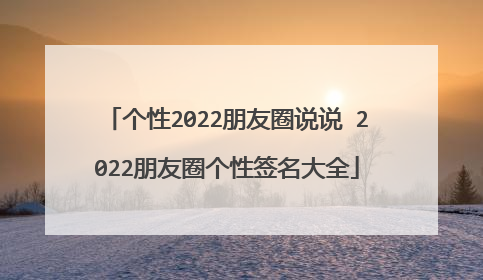 个性2022朋友圈说说 2022朋友圈个性签名大全