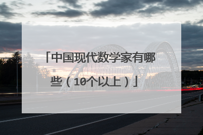 中国现代数学家有哪些（10个以上）