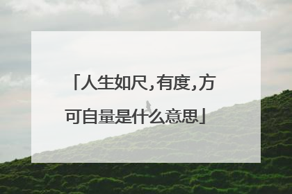 人生如尺,有度,方可自量是什么意思