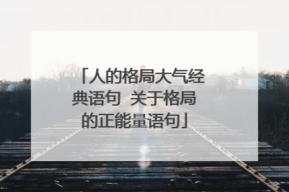 人的格局大气经典语句 关于格局的正能量语句