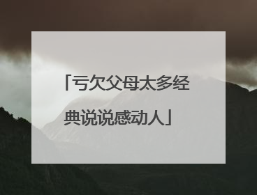 亏欠父母太多经典说说感动人