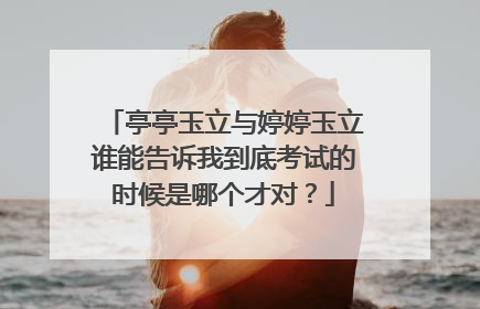 亭亭玉立与婷婷玉立谁能告诉我到底考试的时候是哪个才对？