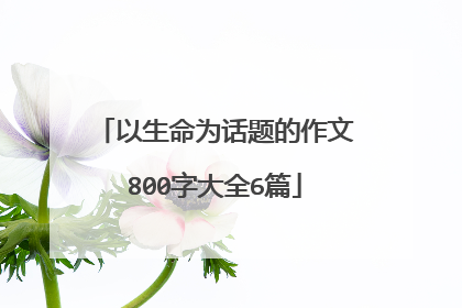 以生命为话题的作文800字大全6篇