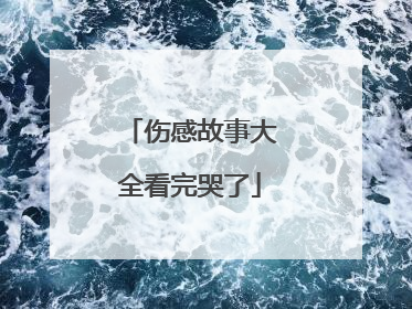 伤感故事大全看完哭了