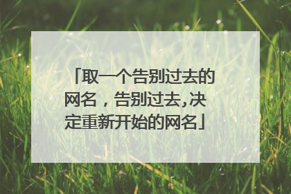 取一个告别过去的网名，告别过去,决定重新开始的网名