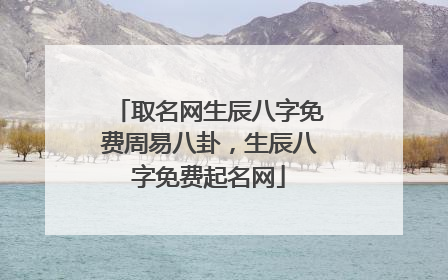 取名网生辰八字免费周易八卦，生辰八字免费起名网