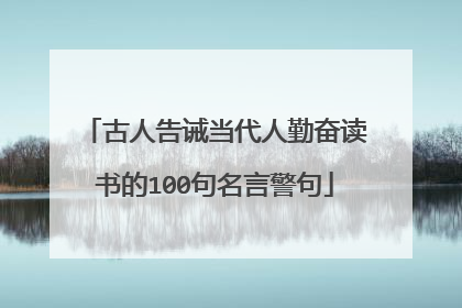 古人告诫当代人勤奋读书的100句名言警句